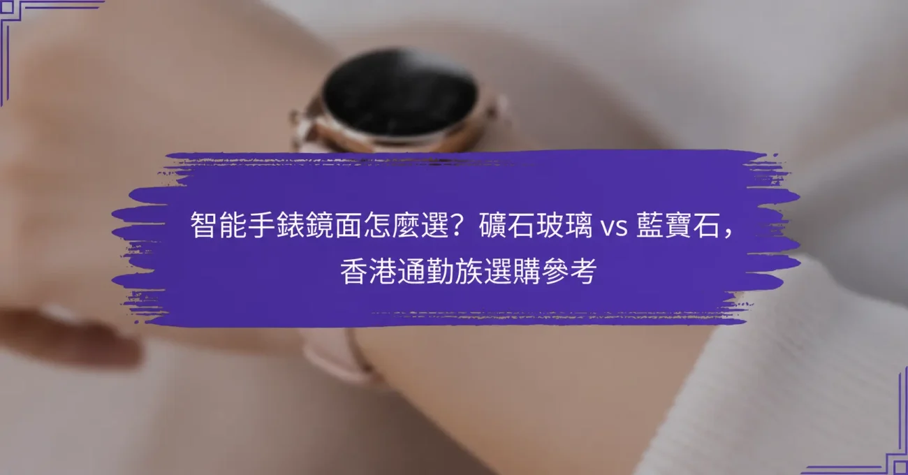 智能手錶鏡面怎麼選？礦石玻璃 vs 藍寶石，香港通勤族選購參考