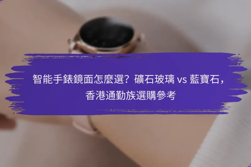 智能手錶鏡面怎麼選？礦石玻璃 vs 藍寶石，香港通勤族選購參考