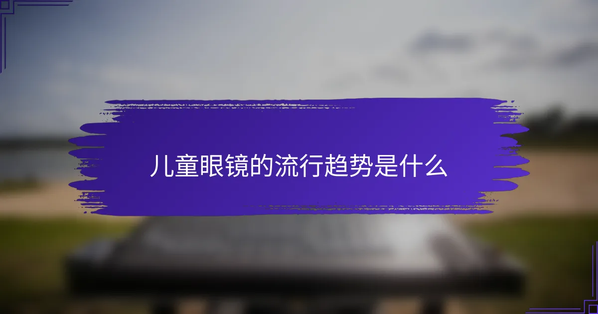 儿童眼镜的流行趋势是什么