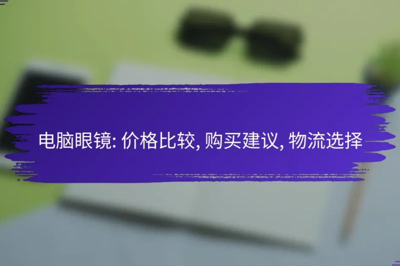 电脑眼镜: 价格比较, 购买建议, 物流选择