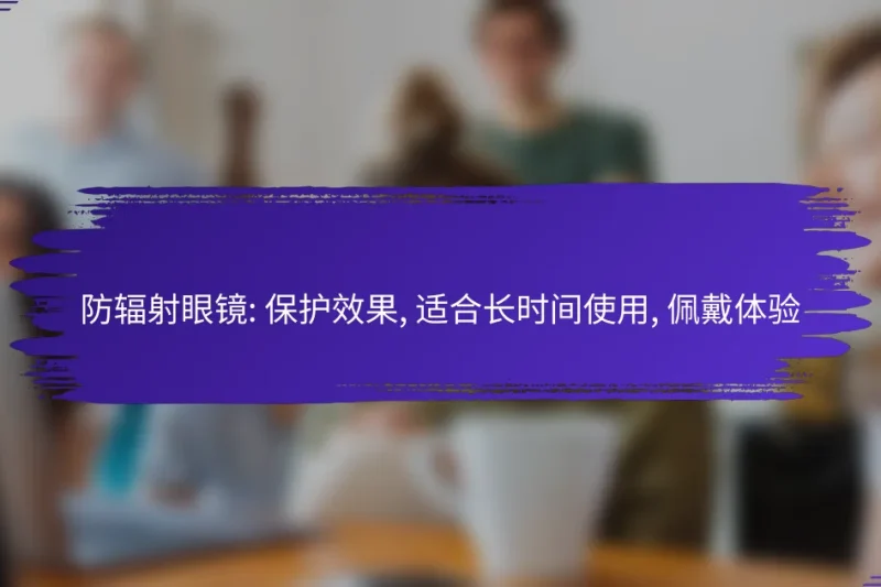 防辐射眼镜: 保护效果, 适合长时间使用, 佩戴体验