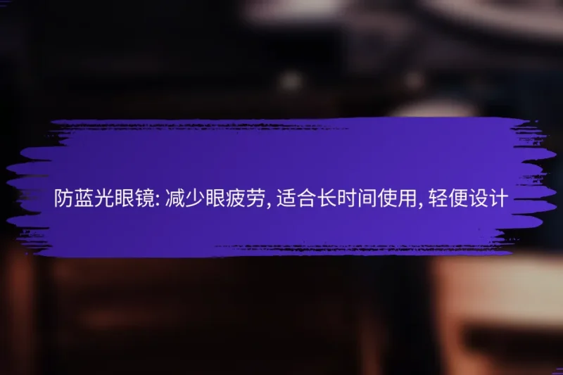 防蓝光眼镜: 减少眼疲劳, 适合长时间使用, 轻便设计