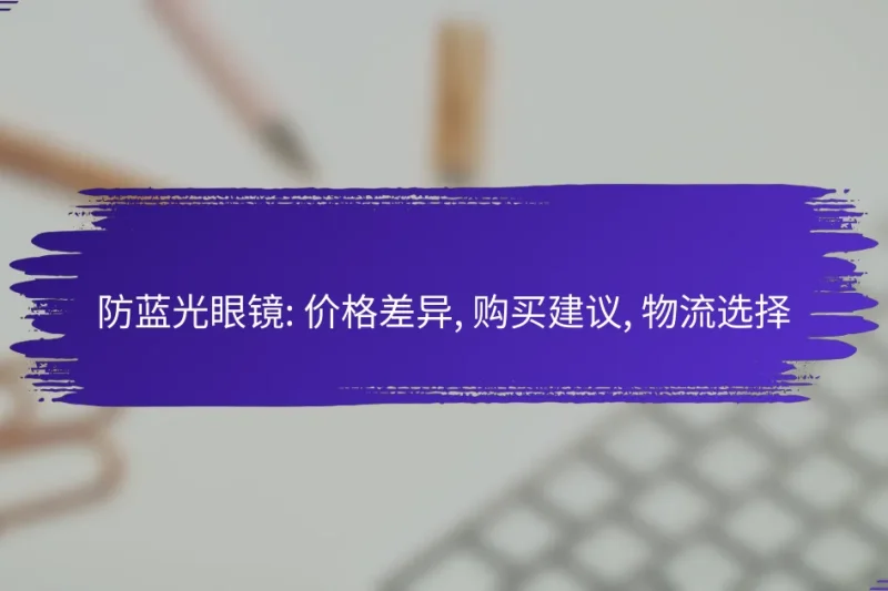 防蓝光眼镜: 价格差异, 购买建议, 物流选择