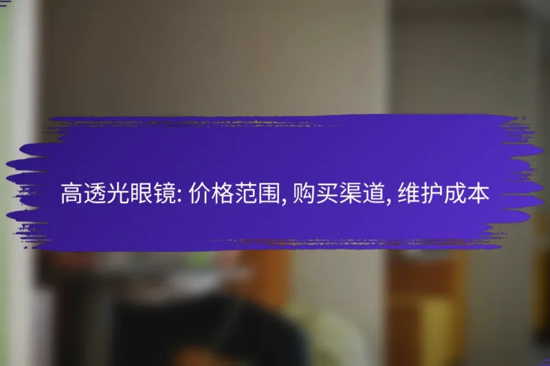 高透光眼镜: 价格范围, 购买渠道, 维护成本