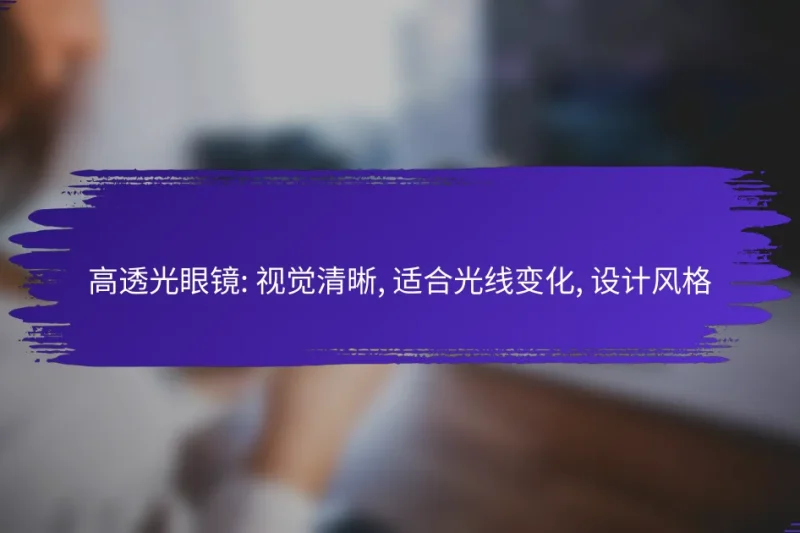 高透光眼镜: 视觉清晰, 适合光线变化, 设计风格
