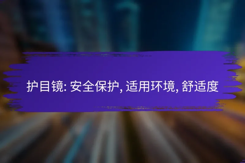 护目镜: 安全保护, 适用环境, 舒适度