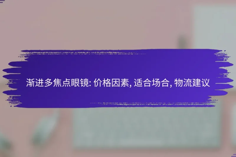渐进多焦点眼镜: 价格因素, 适合场合, 物流建议