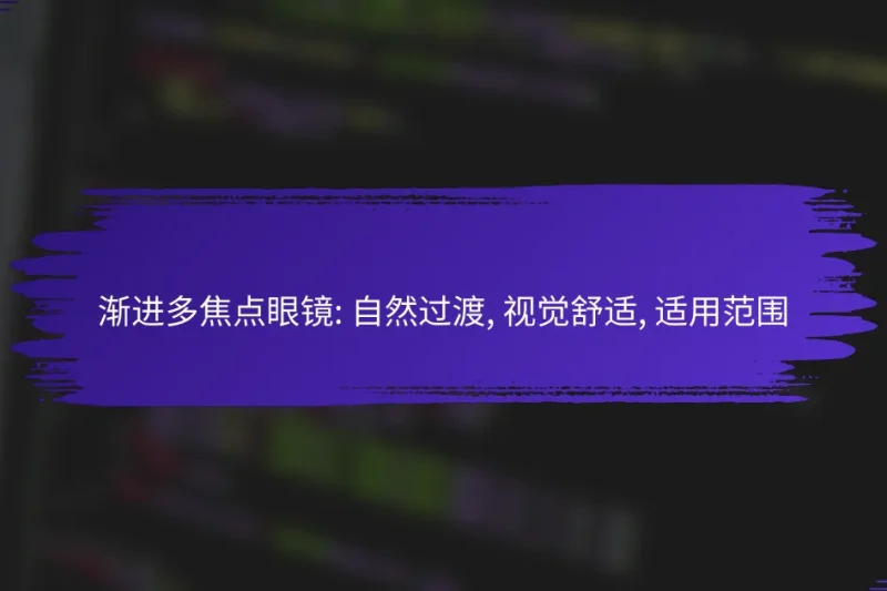 渐进多焦点眼镜: 自然过渡, 视觉舒适, 适用范围