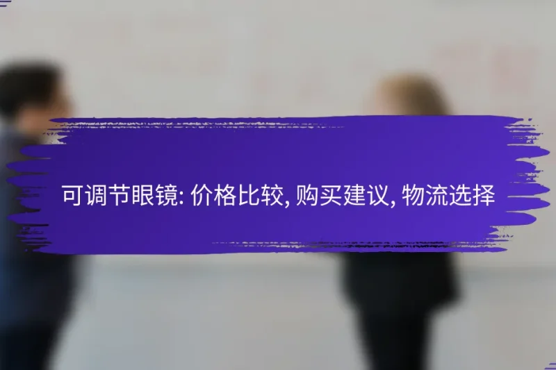 可调节眼镜: 价格比较, 购买建议, 物流选择