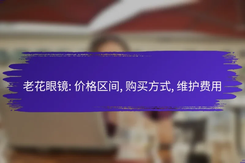 老花眼镜: 价格区间, 购买方式, 维护费用