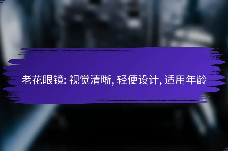 老花眼镜: 视觉清晰, 轻便设计, 适用年龄