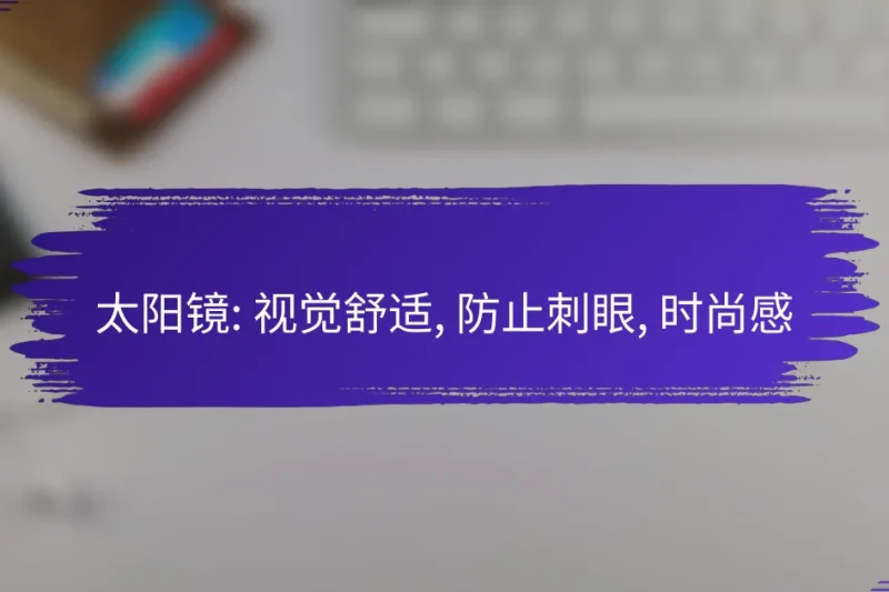太阳镜: 视觉舒适, 防止刺眼, 时尚感