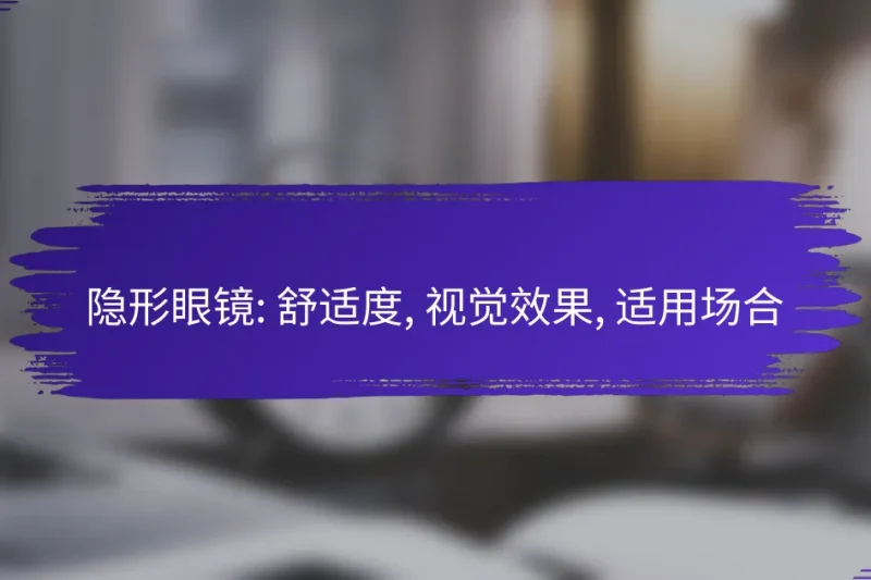 隐形眼镜: 舒适度, 视觉效果, 适用场合