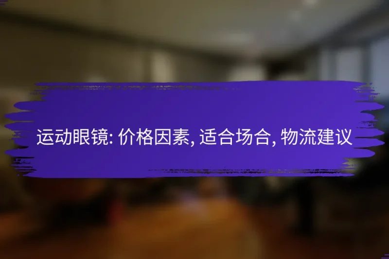 运动眼镜: 价格因素, 适合场合, 物流建议