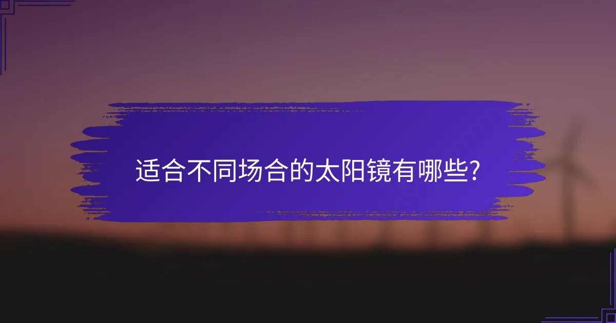 适合不同场合的太阳镜有哪些?