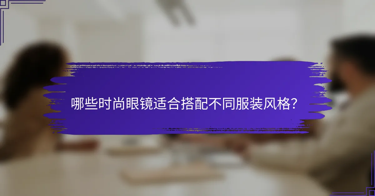 哪些时尚眼镜适合搭配不同服装风格?