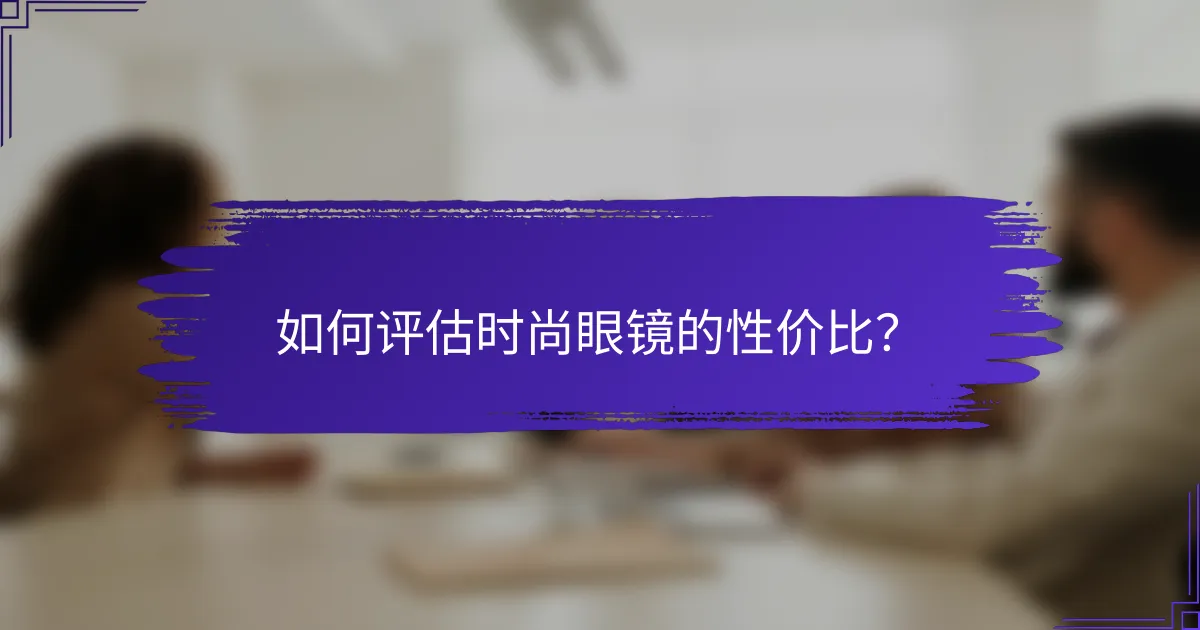 如何评估时尚眼镜的性价比?