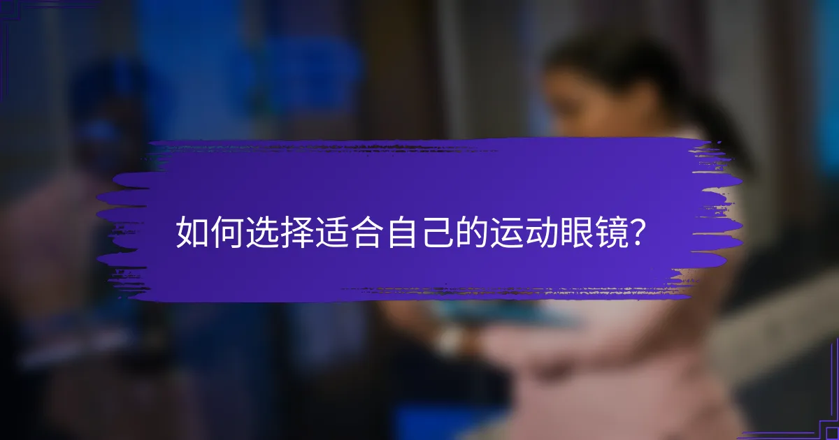 如何选择适合自己的运动眼镜？