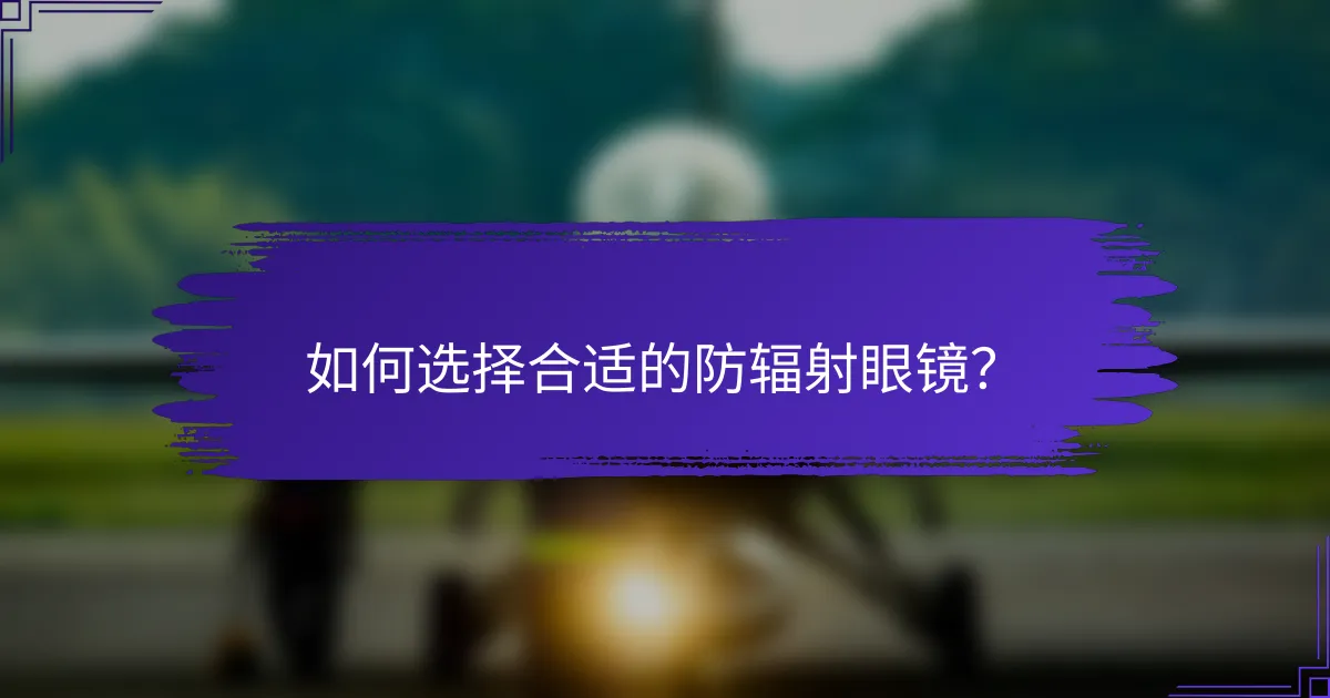 如何选择合适的防辐射眼镜？