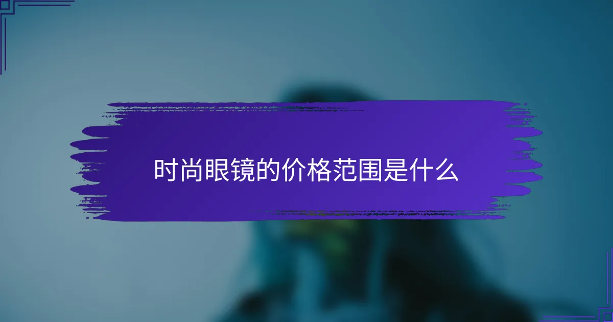 时尚眼镜的价格范围是什么